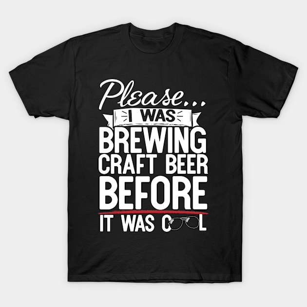 Please I Was Brewing Craft Beer Before It Was Cool T-Shirt by thingsandthings